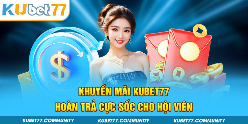 Khuyến mãi Kubet77 hoàn trả cực sốc cho hội viên