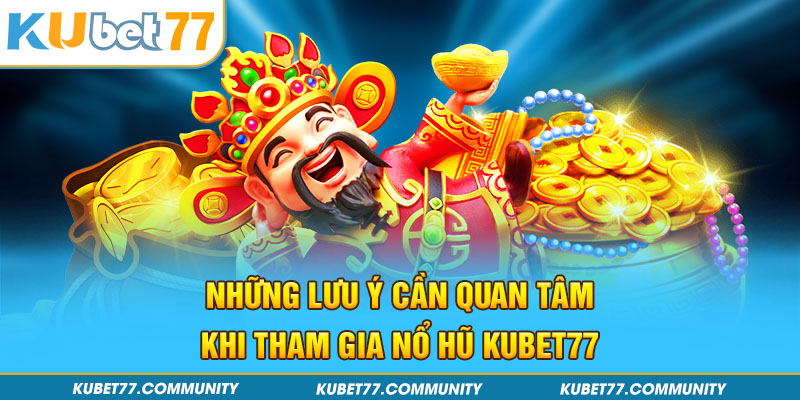 Những lưu ý cần quan tâm khi tham gia nổ hũ Kubet77