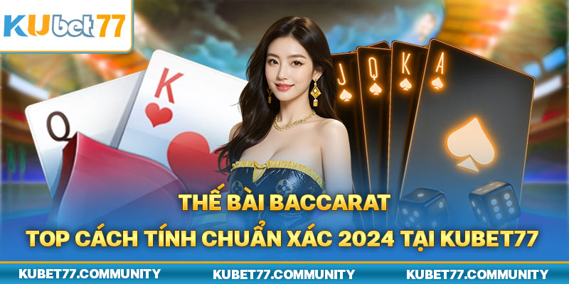 Thế Bài Baccarat - Top Cách Tính Chuẩn Xác 2024 Tại Kubet77