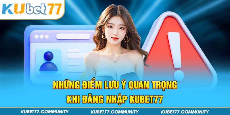 Những điểm lưu ý quan trọng khi đăng nhập Kubet77