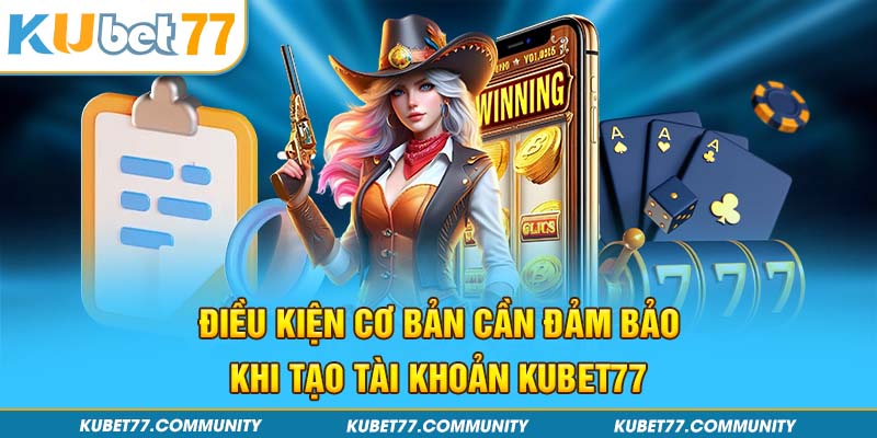 Điều kiện cơ bản cần đảm bảo khi tạo tài khoản Kubet77