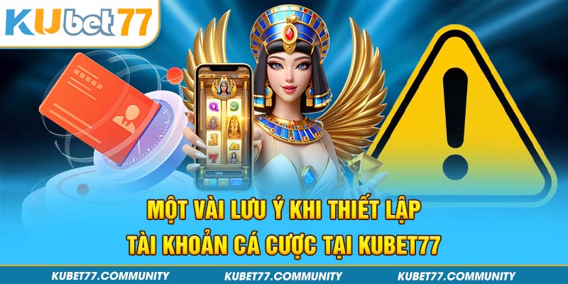 Một vài lưu ý khi thiết lập tài khoản cá cược tại Kubet77