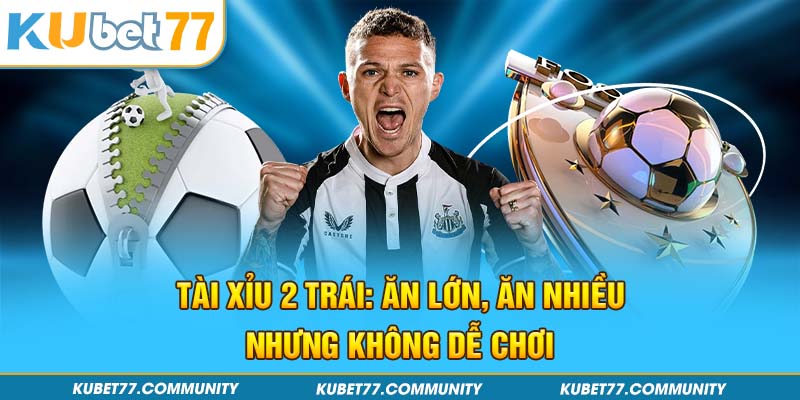 Tài Xỉu 2 Trái: Ăn Lớn, Ăn Nhiều Nhưng Không Dễ Chơi