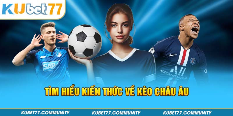 Tìm hiểu kiến thức về kèo Châu Âu 