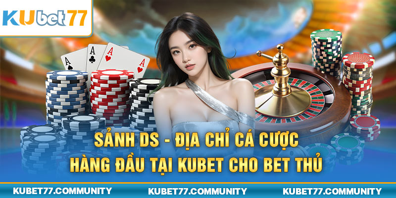 Sảnh DS - Địa Chỉ Cá Cược Hàng Đầu Tại Kubet77 Cho Bet Thủ