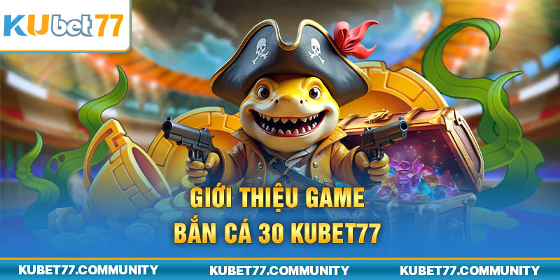 Giới thiệu game Bắn cá 30 Kubet77