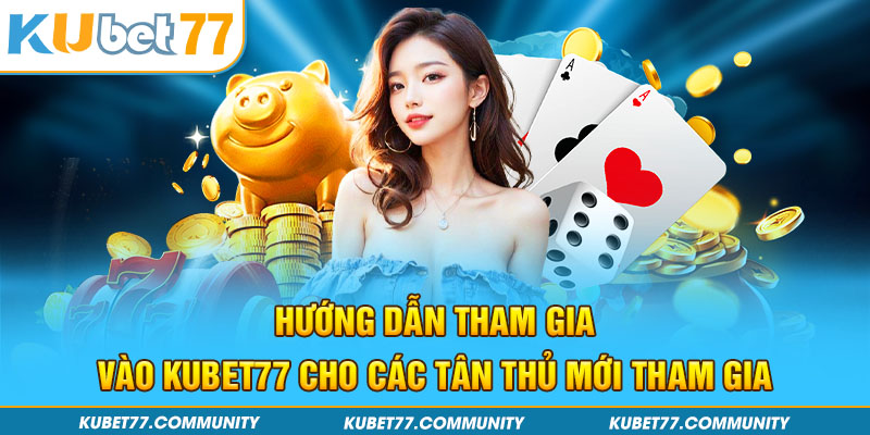 Hướng dẫn tham gia vào Kubet77 cho các tân thủ mới tham gia