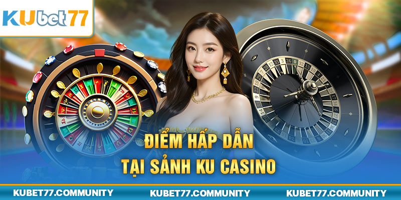 Điểm hấp dẫn tại sảnh Ku Casino